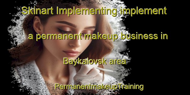 Skinart Implementing implement a permanent makeup business in Baykalovsk area | #PermanentmakeupTraining #PermanentmakeupClasses #SkinartTraining-Russia