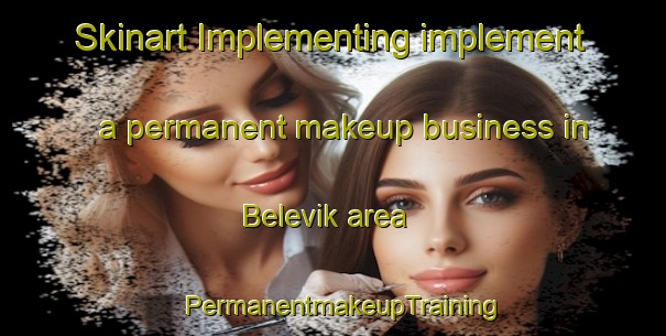 Skinart Implementing implement a permanent makeup business in Belevik area | PermanentmakeupTraining | PermanentmakeupClasses | SkinartTraining-Russia