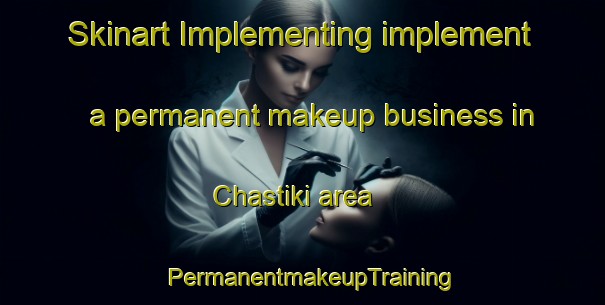 Skinart Implementing implement a permanent makeup business in Chastiki area | PermanentmakeupTraining | PermanentmakeupClasses | SkinartTraining-Russia