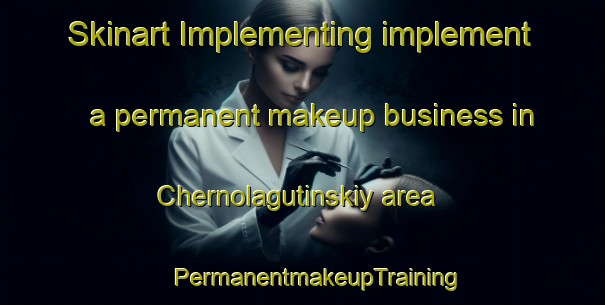 Skinart Implementing implement a permanent makeup business in Chernolagutinskiy area | #PermanentmakeupTraining #PermanentmakeupClasses #SkinartTraining-Russia