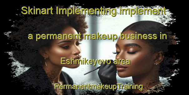 Skinart Implementing implement a permanent makeup business in Eshmikeyevo area | #PermanentmakeupTraining #PermanentmakeupClasses #SkinartTraining-Russia