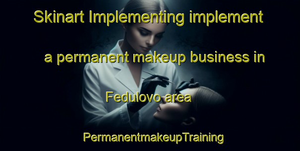 Skinart Implementing implement a permanent makeup business in Fedulovo area | PermanentmakeupTraining | PermanentmakeupClasses | SkinartTraining-Russia