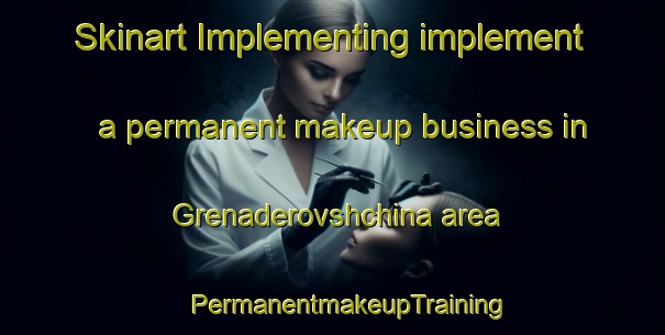 Skinart Implementing implement a permanent makeup business in Grenaderovshchina area | #PermanentmakeupTraining #PermanentmakeupClasses #SkinartTraining-Russia