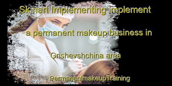 Skinart Implementing implement a permanent makeup business in Grishevshchina area | #PermanentmakeupTraining #PermanentmakeupClasses #SkinartTraining-Russia