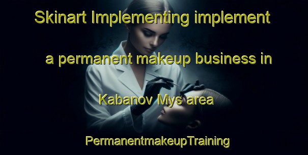 Skinart Implementing implement a permanent makeup business in Kabanov Mys area | PermanentmakeupTraining | PermanentmakeupClasses | SkinartTraining-Russia