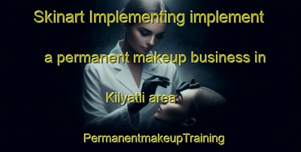 Skinart Implementing implement a permanent makeup business in Kilyatli area | PermanentmakeupTraining | PermanentmakeupClasses | SkinartTraining-Russia