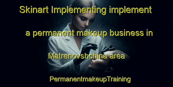 Skinart Implementing implement a permanent makeup business in Matrenovshchina area | #PermanentmakeupTraining #PermanentmakeupClasses #SkinartTraining-Russia