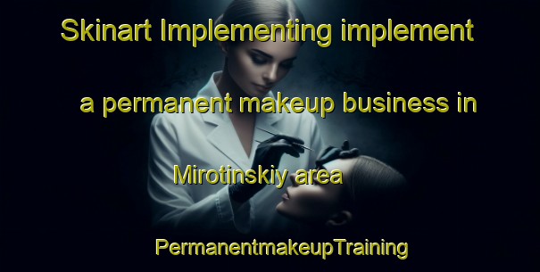 Skinart Implementing implement a permanent makeup business in Mirotinskiy area | #PermanentmakeupTraining #PermanentmakeupClasses #SkinartTraining-Russia