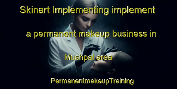 Skinart Implementing implement a permanent makeup business in Mushpal area | #PermanentmakeupTraining #PermanentmakeupClasses #SkinartTraining-Russia