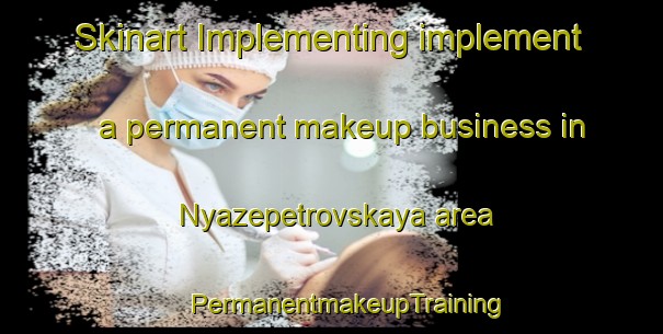 Skinart Implementing implement a permanent makeup business in Nyazepetrovskaya area | #PermanentmakeupTraining #PermanentmakeupClasses #SkinartTraining-Russia