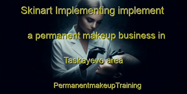 Skinart Implementing implement a permanent makeup business in Taskayevo area | #PermanentmakeupTraining #PermanentmakeupClasses #SkinartTraining-Russia