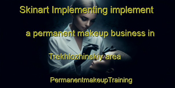 Skinart Implementing implement a permanent makeup business in Trekhlozhinskiy area | #PermanentmakeupTraining #PermanentmakeupClasses #SkinartTraining-Russia