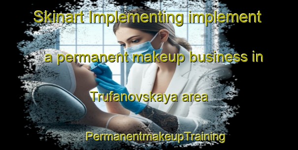 Skinart Implementing implement a permanent makeup business in Trufanovskaya area | #PermanentmakeupTraining #PermanentmakeupClasses #SkinartTraining-Russia