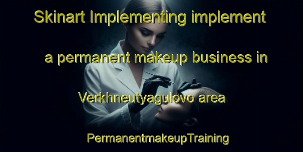 Skinart Implementing implement a permanent makeup business in Verkhneutyagulovo area | #PermanentmakeupTraining #PermanentmakeupClasses #SkinartTraining-Russia