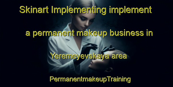 Skinart Implementing implement a permanent makeup business in Yeremeyevskaya area | #PermanentmakeupTraining #PermanentmakeupClasses #SkinartTraining-Russia