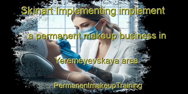 Skinart Implementing implement a permanent makeup business in Yeremeyevskaya area | #PermanentmakeupTraining #PermanentmakeupClasses #SkinartTraining-Russia