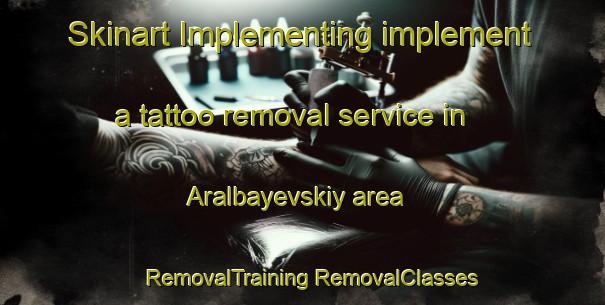 Skinart Implementing implement a tattoo removal service in Aralbayevskiy area | #RemovalTraining #RemovalClasses #SkinartTraining-Russia