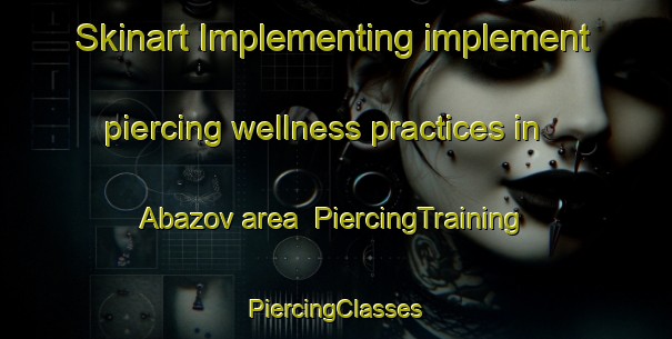 Skinart Implementing implement piercing wellness practices in Abazov area | #PiercingTraining #PiercingClasses #SkinartTraining-Russia