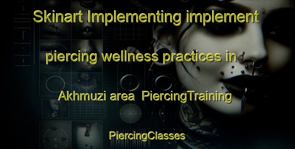 Skinart Implementing implement piercing wellness practices in Akhmuzi area | #PiercingTraining #PiercingClasses #SkinartTraining-Russia