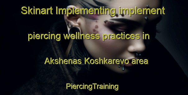 Skinart Implementing implement piercing wellness practices in Akshenas Koshkarevo area | #PiercingTraining #PiercingClasses #SkinartTraining-Russia