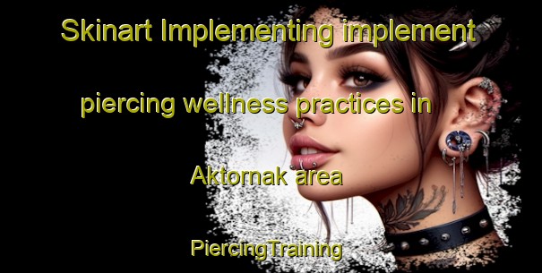 Skinart Implementing implement piercing wellness practices in Aktornak area | #PiercingTraining #PiercingClasses #SkinartTraining-Russia