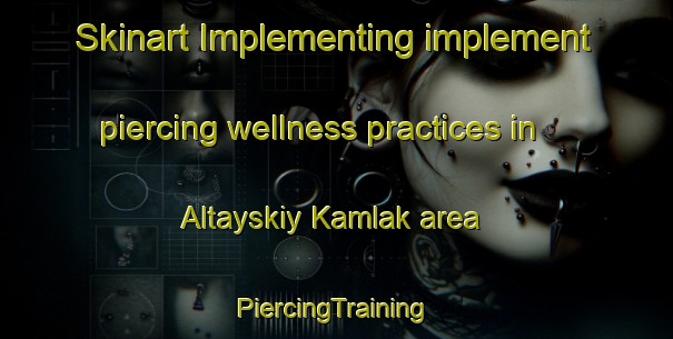 Skinart Implementing implement piercing wellness practices in Altayskiy Kamlak area | #PiercingTraining #PiercingClasses #SkinartTraining-Russia