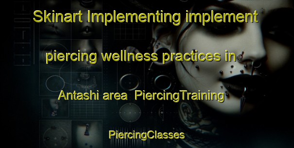 Skinart Implementing implement piercing wellness practices in Antashi area | #PiercingTraining #PiercingClasses #SkinartTraining-Russia