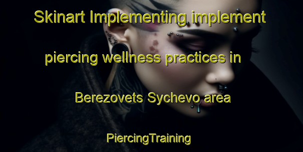 Skinart Implementing implement piercing wellness practices in Berezovets Sychevo area | #PiercingTraining #PiercingClasses #SkinartTraining-Russia