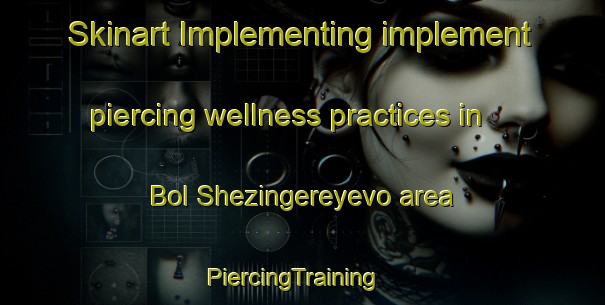 Skinart Implementing implement piercing wellness practices in Bol Shezingereyevo area | PiercingTraining | PiercingClasses | SkinartTraining-Russia