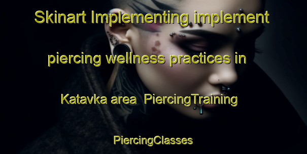 Skinart Implementing implement piercing wellness practices in Katavka area | #PiercingTraining #PiercingClasses #SkinartTraining-Russia