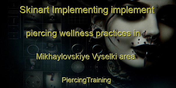 Skinart Implementing implement piercing wellness practices in Mikhaylovskiye Vyselki area | #PiercingTraining #PiercingClasses #SkinartTraining-Russia