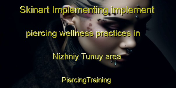 Skinart Implementing implement piercing wellness practices in Nizhniy Tunuy area | #PiercingTraining #PiercingClasses #SkinartTraining-Russia