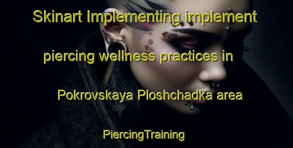 Skinart Implementing implement piercing wellness practices in Pokrovskaya Ploshchadka area | #PiercingTraining #PiercingClasses #SkinartTraining-Russia