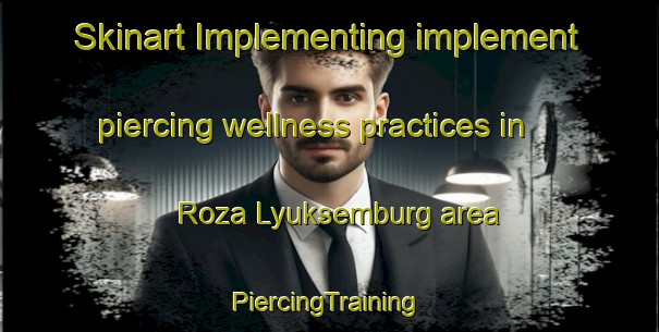 Skinart Implementing implement piercing wellness practices in Roza Lyuksemburg area | #PiercingTraining #PiercingClasses #SkinartTraining-Russia