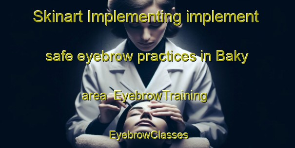 Skinart Implementing implement safe eyebrow practices in Baky area | EyebrowTraining | EyebrowClasses | SkinartTraining-Russia