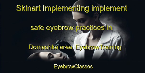 Skinart Implementing implement safe eyebrow practices in Domashka area | EyebrowTraining | EyebrowClasses | SkinartTraining-Russia