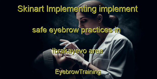 Skinart Implementing implement safe eyebrow practices in Ibrakayevo area | EyebrowTraining | EyebrowClasses | SkinartTraining-Russia
