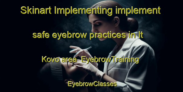 Skinart Implementing implement safe eyebrow practices in It Kovo area | EyebrowTraining | EyebrowClasses | SkinartTraining-Russia