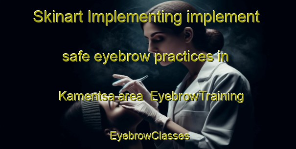 Skinart Implementing implement safe eyebrow practices in Kamentsa area | EyebrowTraining | EyebrowClasses | SkinartTraining-Russia