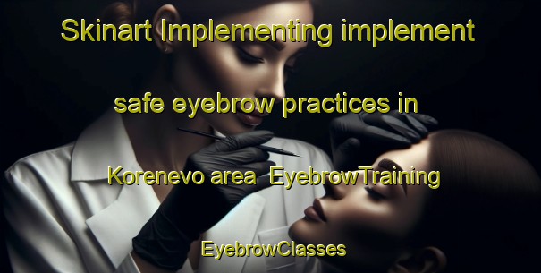 Skinart Implementing implement safe eyebrow practices in Korenevo area | EyebrowTraining | EyebrowClasses | SkinartTraining-Russia