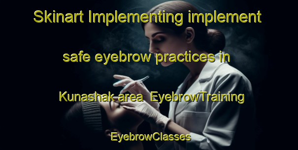 Skinart Implementing implement safe eyebrow practices in Kunashak area | EyebrowTraining | EyebrowClasses | SkinartTraining-Russia