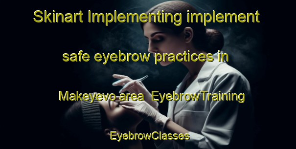 Skinart Implementing implement safe eyebrow practices in Makeyevo area | EyebrowTraining | EyebrowClasses | SkinartTraining-Russia