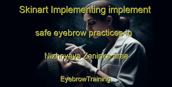 Skinart Implementing implement safe eyebrow practices in Nizhnyaya Zaninka area | EyebrowTraining | EyebrowClasses | SkinartTraining-Russia