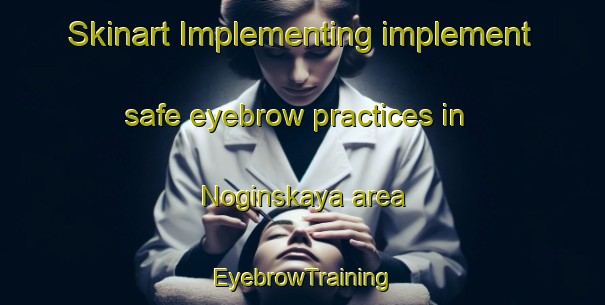 Skinart Implementing implement safe eyebrow practices in Noginskaya area | EyebrowTraining | EyebrowClasses | SkinartTraining-Russia