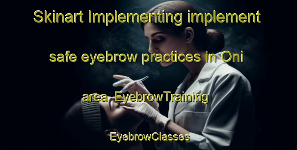 Skinart Implementing implement safe eyebrow practices in Oni area | EyebrowTraining | EyebrowClasses | SkinartTraining-Russia