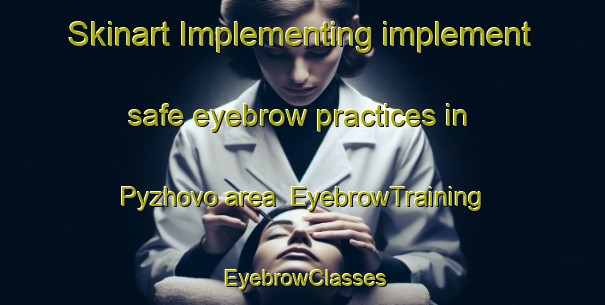 Skinart Implementing implement safe eyebrow practices in Pyzhovo area | EyebrowTraining | EyebrowClasses | SkinartTraining-Russia