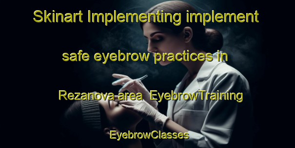 Skinart Implementing implement safe eyebrow practices in Rezanova area | EyebrowTraining | EyebrowClasses | SkinartTraining-Russia