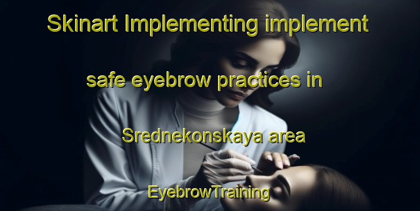 Skinart Implementing implement safe eyebrow practices in Srednekonskaya area | EyebrowTraining | EyebrowClasses | SkinartTraining-Russia