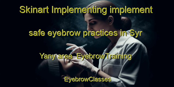 Skinart Implementing implement safe eyebrow practices in Syr Yany area | EyebrowTraining | EyebrowClasses | SkinartTraining-Russia
