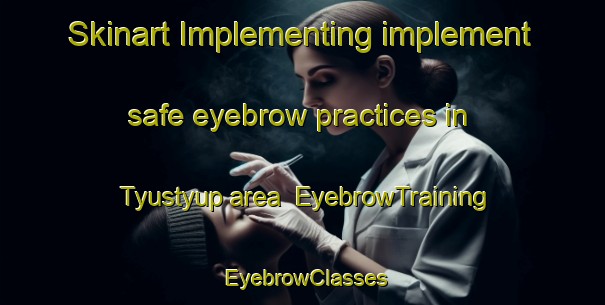 Skinart Implementing implement safe eyebrow practices in Tyustyup area | EyebrowTraining | EyebrowClasses | SkinartTraining-Russia